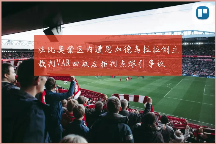 法比奥禁区内遭恩加德乌拉拉倒主裁判VAR回放后拒判点球引争议