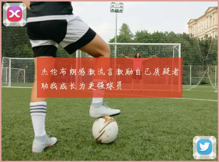 杰伦布朗感激流言激励自己质疑者助我成长为更强球员