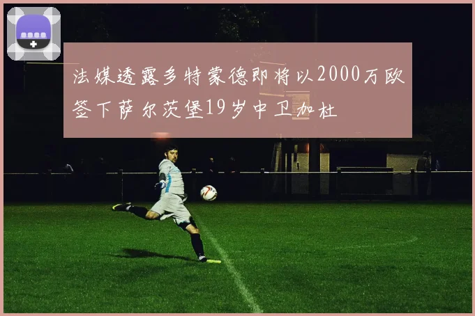 法媒透露多特蒙德即将以2000万欧签下萨尔茨堡19岁中卫加杜