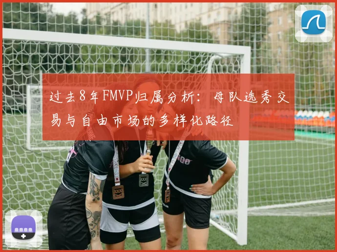过去8年FMVP归属分析：母队选秀交易与自由市场的多样化路径