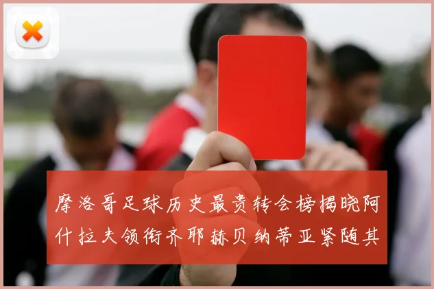 摩洛哥足球历史最贵转会榜揭晓阿什拉夫领衔齐耶赫贝纳蒂亚紧随其后