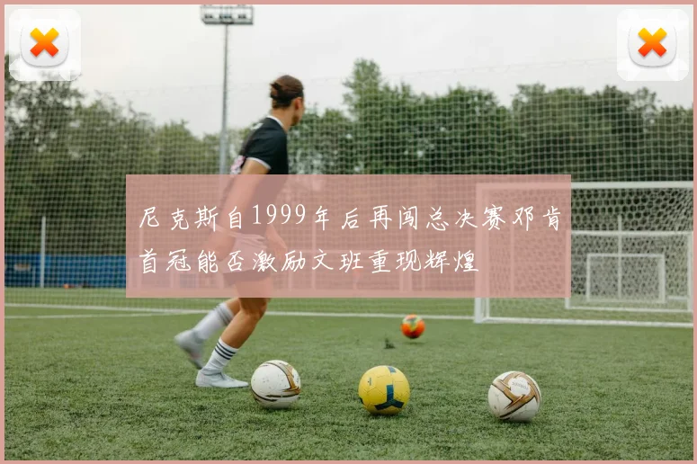 尼克斯自1999年后再闯总决赛邓肯首冠能否激励文班重现辉煌