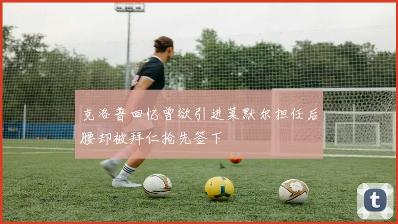 克洛普回忆曾欲引进莱默尔担任后腰却被拜仁抢先签下